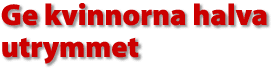 Ge kvinnorna halva utrymmet
