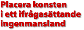 Placera konsten i ett ifr&aring;gas&auml;ttande ingenmansland