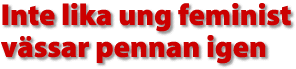 Inte lika ung feminist v&auml;ssar pennan igen