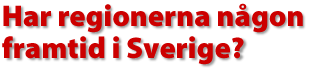 HAr regionerna n&aring;gon framtid i Sverige?