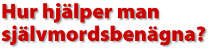Hur hj&auml;lper man sj&auml;lvmordsben&auml;gna?