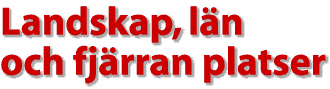 Landskap, l&auml;n och fj&auml;rran platser