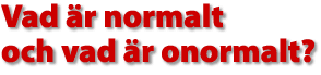 Vad &auml;r normalt och vad &auml;r onormalt?