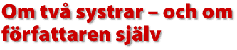 Om tv&aring; systrar - och om f&ouml;rfattaren sj&auml;lv