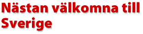 N&auml;stan v&auml;lkomna till Sverige