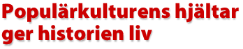 Popul&auml;rkulturens hj&auml;ltar ger historien liv