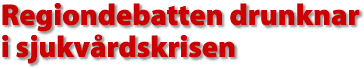 Regiondebatten drunknar i sjukv&aring;rdskrisen
