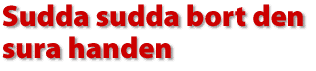 Sudda sudda bort den fula handen