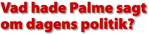 Vad hade Palme sagt om dagens politik?